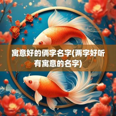 寓意好的俩字名字(两字好听有寓意的名字)