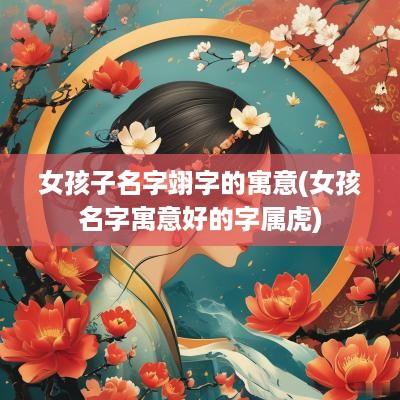 女孩子名字翊字的寓意(女孩名字寓意好的字属虎)