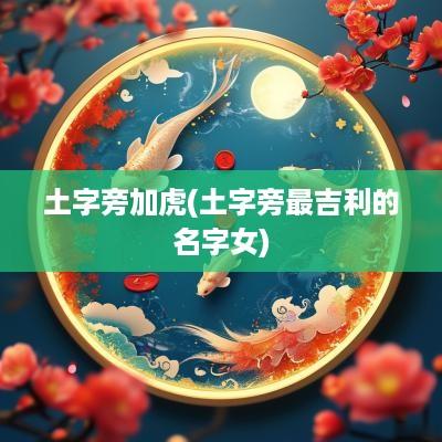 土字旁加虎(土字旁最吉利的名字女)