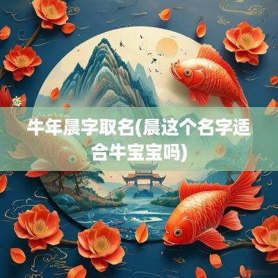 蛇年晨字取名(晨这个名字适合牛宝宝吗)