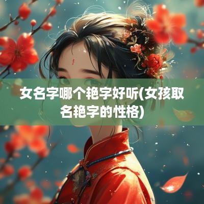 女名字哪个艳字好听(女孩取名艳字的性格)