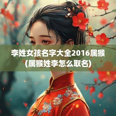 李姓女孩名字大全2016属猴(属猴姓李怎么取名)