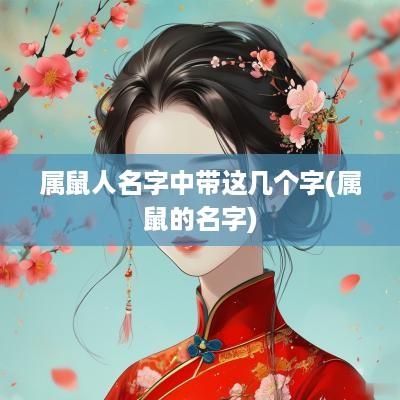 属鼠人名字中带这几个字(属鼠的名字)