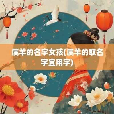 属羊的名字女孩(属羊的取名字宜用字)