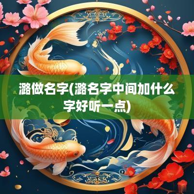 潞做名字(潞名字中间加什么字好听一点)