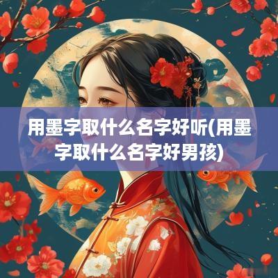 用墨字取什么名字好听(用墨字取什么名字好男孩)
