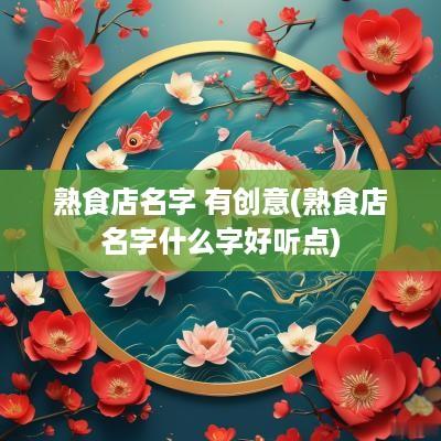 熟食店名字 有创意(熟食店名字什么字好听点)
