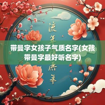 带曼字女孩子气质名字(女孩带曼字最好听名字)