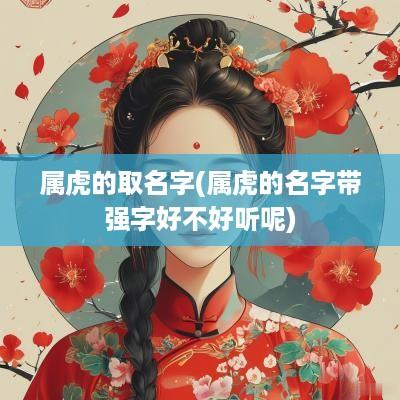 属虎的取名字(属虎的名字带强字好不好听呢)