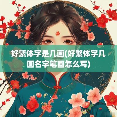 好繁体字是几画(好繁体字几画名字笔画怎么写)