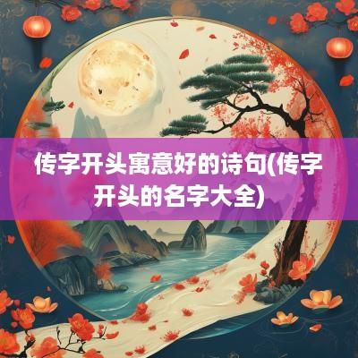 传字开头寓意好的诗句(传字开头的名字大全)