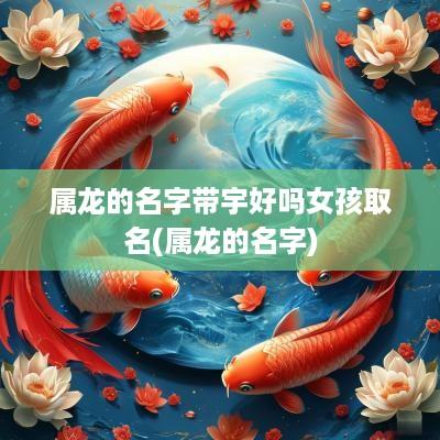 属龙的名字带宇好吗女孩取名(属龙的名字)