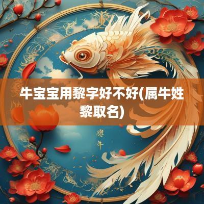 牛宝宝用黎字好不好(属牛姓黎取名)