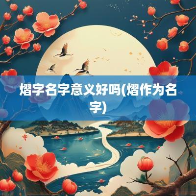 熠字名字意义好吗(熠作为名字)