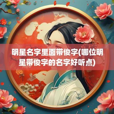 明星名字里面带俊字(哪位明星带俊字的名字好听点)