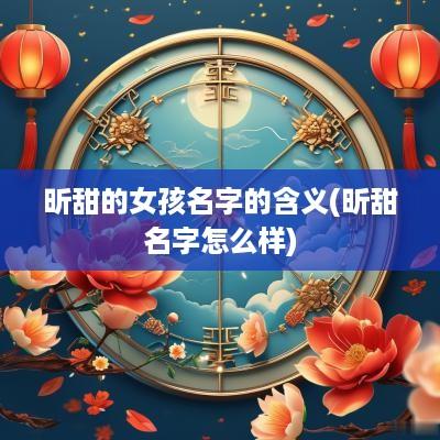 昕甜的女孩名字的含义(昕甜名字怎么样)