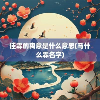 佳霖的寓意是什么意思(马什么霖名字)