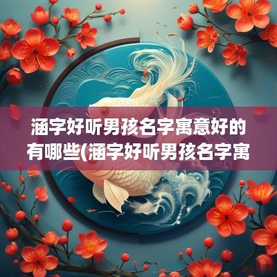 涵字好听男孩名字寓意好的有哪些(涵字好听男孩名字寓意好的)