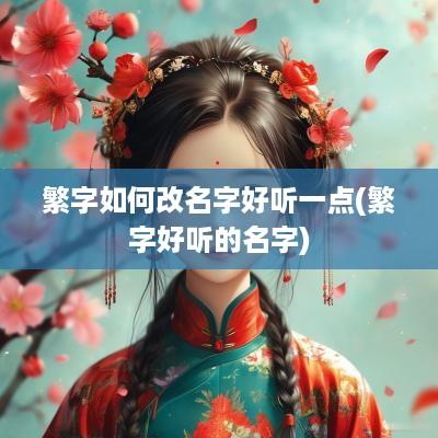 繁字如何改名字好听一点(繁字好听的名字)