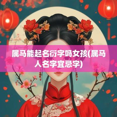 属马能起名衍字吗女孩(属马人名字宜忌字)