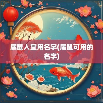 属鼠人宜用名字(属鼠可用的名字)