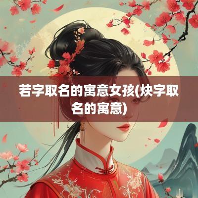 若字取名的寓意女孩(炔字取名的寓意)
