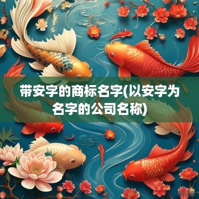带安字的商标名字(以安字为名字的公司名称)