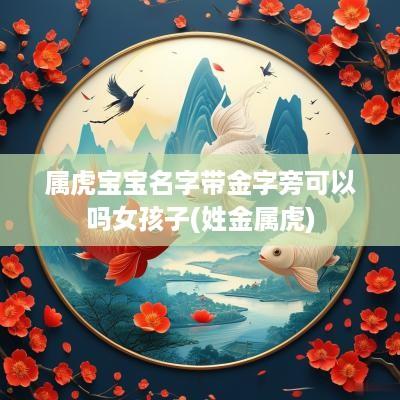 属虎宝宝名字带金字旁可以吗女孩子(姓金属虎)