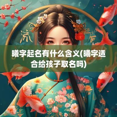 曦字起名有什么含义(曦字适合给孩子取名吗)
