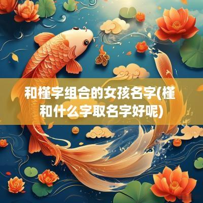 和槿字组合的女孩名字(槿 和什么字取名字好呢)