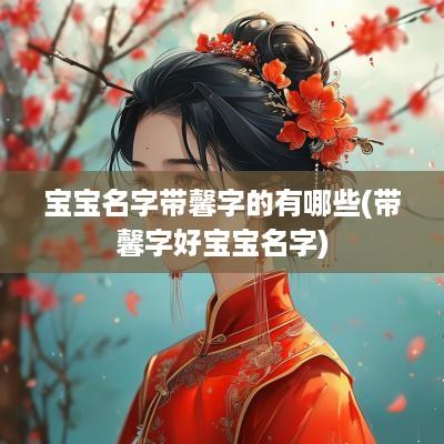 宝宝名字带馨字的有哪些(带馨字好宝宝名字)