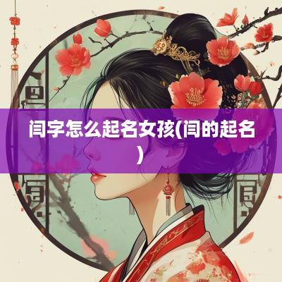 闫字怎么起名女孩(闫的起名)