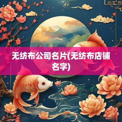 无纺布公司名片(无纺布店铺名字)