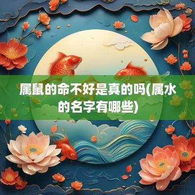 属鼠的命不好是真的吗(属水的名字有哪些)