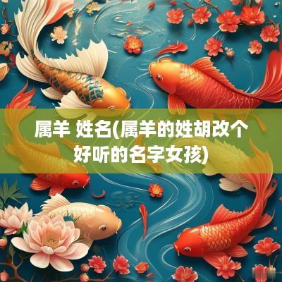 属羊 姓名(属羊的姓胡改个好听的名字女孩)