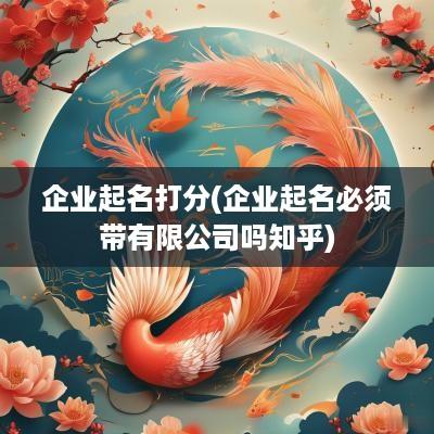 企业起名打分(企业起名必须带有限公司吗知乎)
