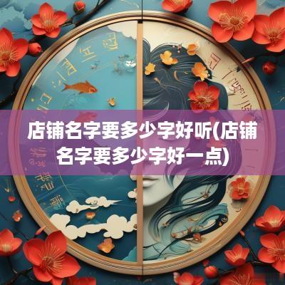 店铺名字要多少字好听(店铺名字要多少字好一点)