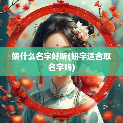 妍什么名字好听(妍字适合取名字吗)