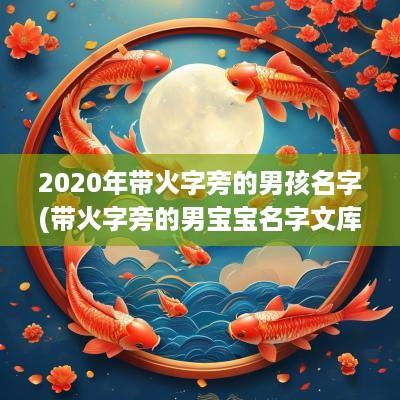 2025年带火字旁的男孩名字(带火字旁的男宝宝名字文库)