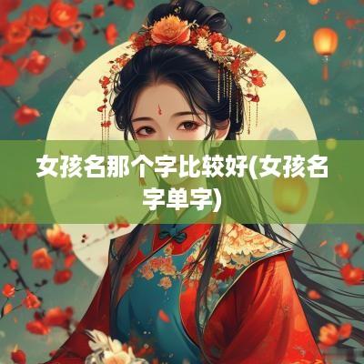 女孩名那个字比较好(女孩名字单字)