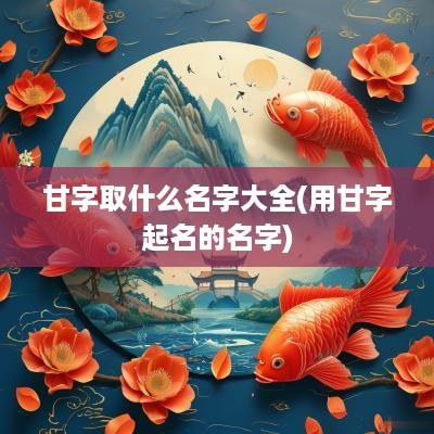 甘字取什么名字大全(用甘字起名的名字)