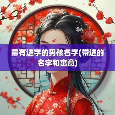 带有进字的男孩名字(带进的名字和寓意)