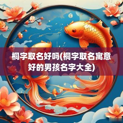 桐字取名好吗(桐字取名寓意好的男孩名字大全)