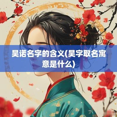 昊诺名字的含义(昊字取名寓意是什么)