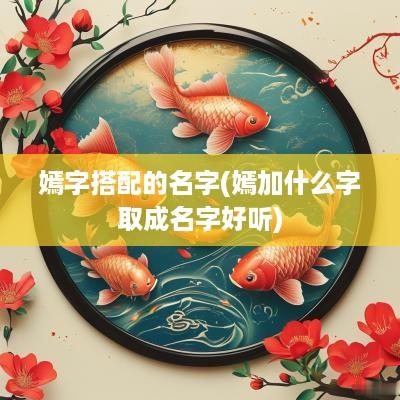 嫣字搭配的名字(嫣加什么字取成名字好听)