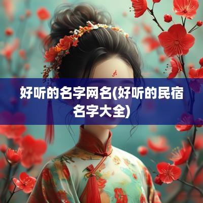 好听的名字网名(好听的民宿名字大全)