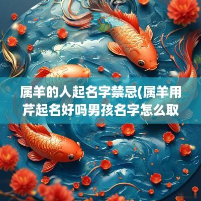 属羊的人起名字禁忌(属羊用芹起名好吗男孩名字怎么取)