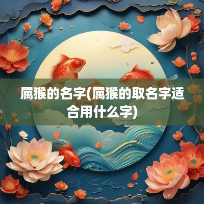 属猴的名字(属猴的取名字适合用什么字)