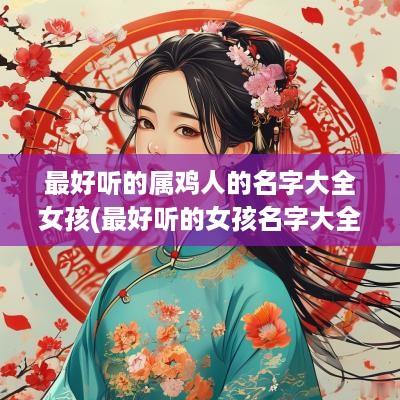 最好听的属鸡人的名字大全女孩(最好听的女孩名字大全)