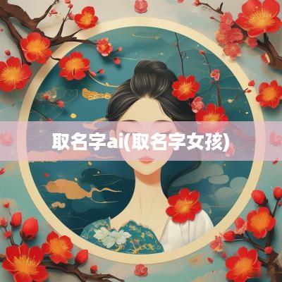 取名字ai(取名字女孩)